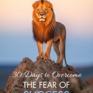 30 Days to Overcome the Fear of Success: Your Step-by-Step Guide to Embracing Divine Promotion and Responsibility